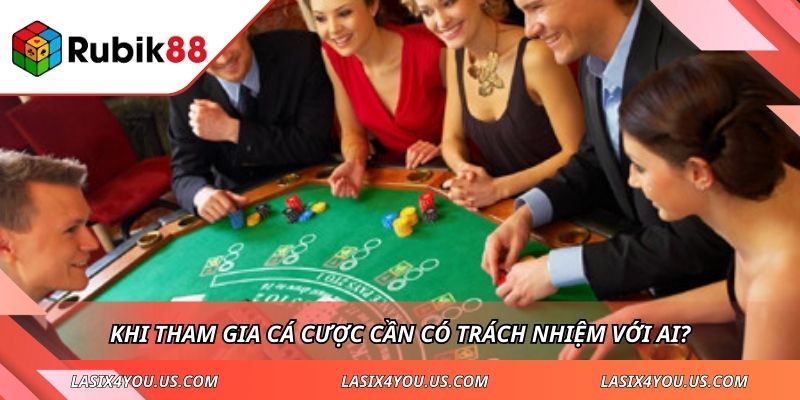 Khi tham gia cá cược cần có trách nhiệm với ai?