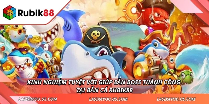 Kinh nghiệm tuyệt vời giúp săn boss thành công tại Bắn cá RUBIK88